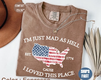 Comfort Colors® I’m Just Mad As Hell Est. 1776 Cause I Loved This Place TShirt, Red White Blue Shirt, Patriotic Shirt, Independence Day Gift