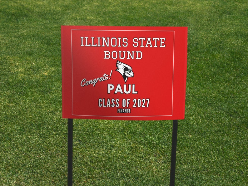 May include: Red and white yard sign with the text "Illinois State Bound" and a red bird logo. The sign also says "Congrats! Paul Class of 2027 Finance".