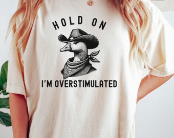 Comfort Colors® Hold On I'm Overstimulated Funny Goose Shirt, Unhinged Meme Tee, Funny Gift for Friend, Funny Goose Shirt, Western Goose Top