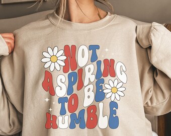 Not Aspiring to be Humble Sweatshirt, Feminist Shirt, Girl Power Shirt, Women Empowerment Sweatshirt, Kamala Harris Democrat Sweatshirt