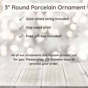 May include: A 3-inch round porcelain ornament with a gold-toned string. The ornament is one-sided and comes in a free gift box.  All ornaments are custom printed and may take 2-5 business days to process.
