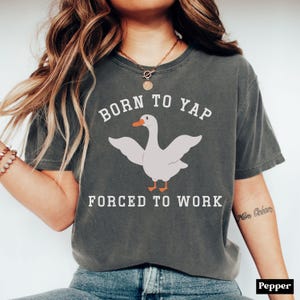 Comfort Colors® Born To Yap Forced to Work Shirt, Funny Goose Shirt, Professional Yapper Tee, Silly Goose Shirt, Yapper Tee, Gift for Friend