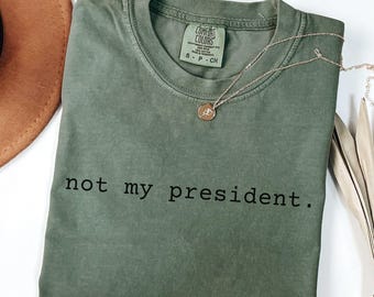 Comfort Colors® Not My President Shirt, Sarcastic Political Shirt, 2024 Election Tee, Political Gift, Gift for Friend, Dump Trump Shirt