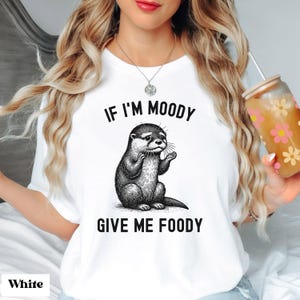 Comfort Colors® If I'm Moody Give Me Foody Otter Shirt, Funny Otter Shirt, Sarcastic Shirt, Gag Gift Shirt, Gift for Friend, Funny T-Shirt White