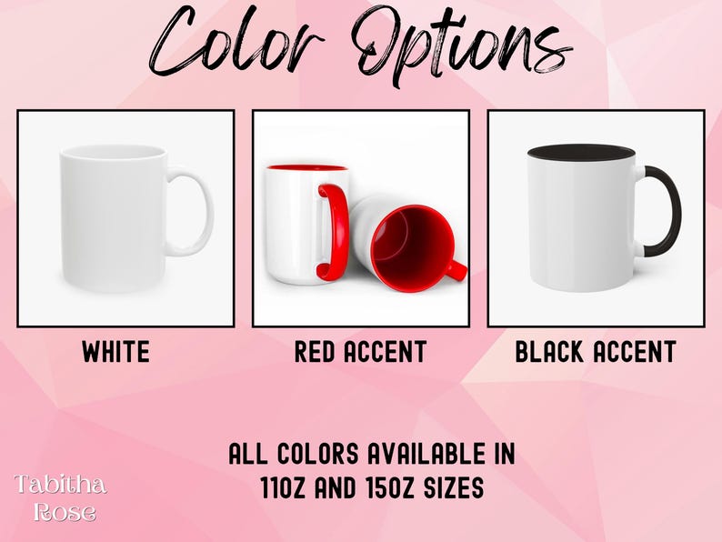 May include: Three white ceramic mugs with different colored accents. The first mug is white, the second mug has a red accent, and the third mug has a black accent. The mugs are available in 11oz and 15oz sizes. "Color Options" is written at the top of the image. "Tabitha Rose" is written at the bottom of the image.