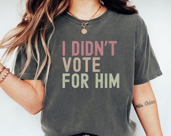 Comfort Colors® I Didn't Vote for Him Shirt, Not My President Shirt, Sarcastic Political Shirt, Political Gift, Gift for Friend, Dump Trump