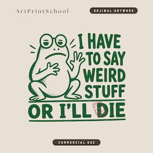 May include: A graphic print featuring a dark green illustration of a frog wearing round glasses. The text reads: I HAVE TO SAY WEIRD STUFF OR I'LL DIE. The design includes the text ArtPrintSchool, ORJINAL ARTWORK, and COMMERCIAL USE.