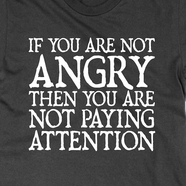 If You Are Not Angry Then You Are Not Paying Attentiont shirt, statement tee protest top politics shirt