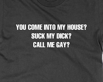 You Come Into My House Suck My Dick Shirt, Adult Humor Tee, Novelty Graphic Shirt
