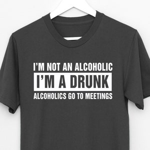 I'm Not an Alcoholic I'm a Drunk Alcoholics go to Meetings t shirt, drinking alcohol booze party