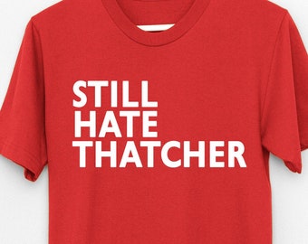 Still Hate Thatcher t shirt, Maggie Out Labour Anti-Tory politics UK British  ,