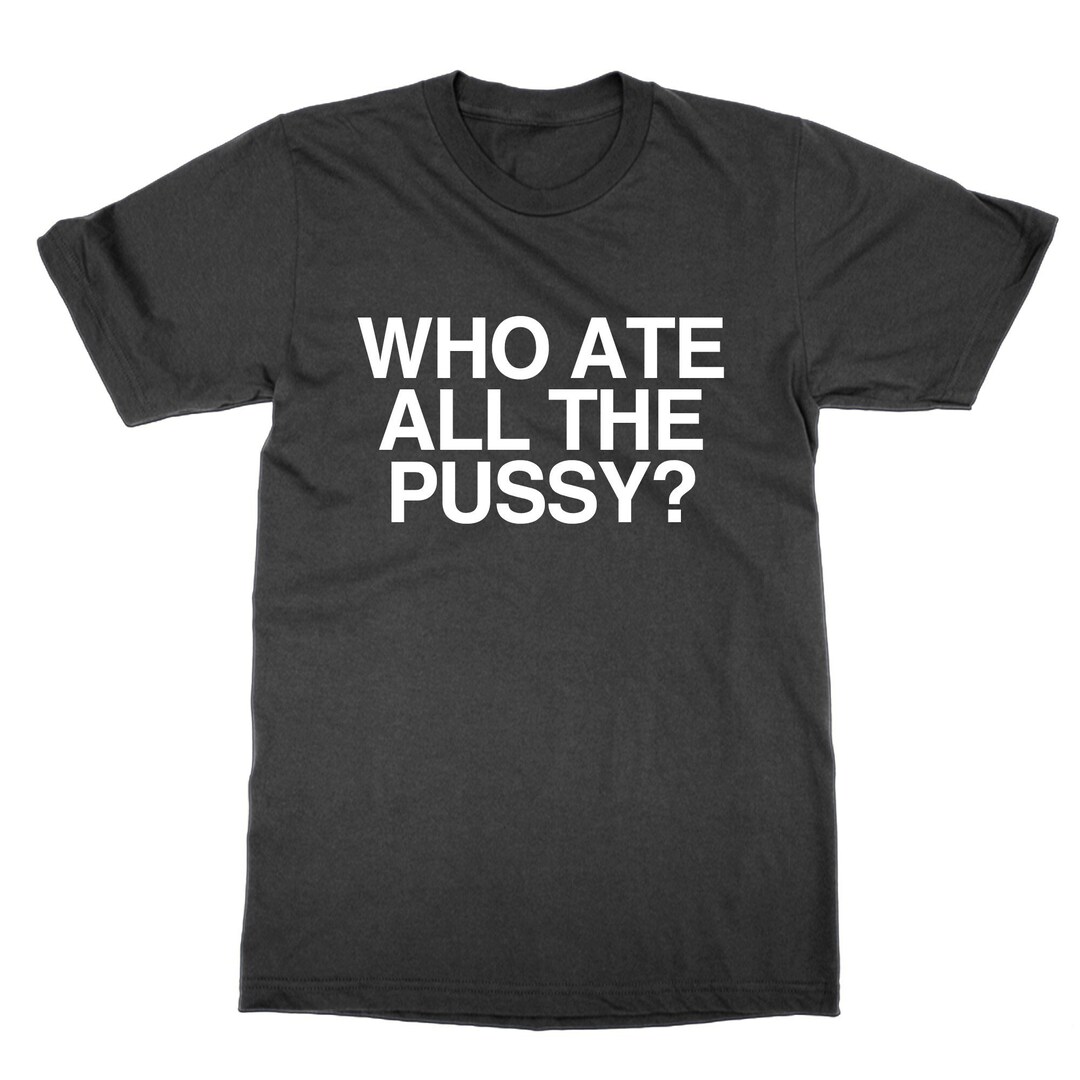 Who Ate All the Pussy T Shirt, Funny Meme Top - Etsy UK