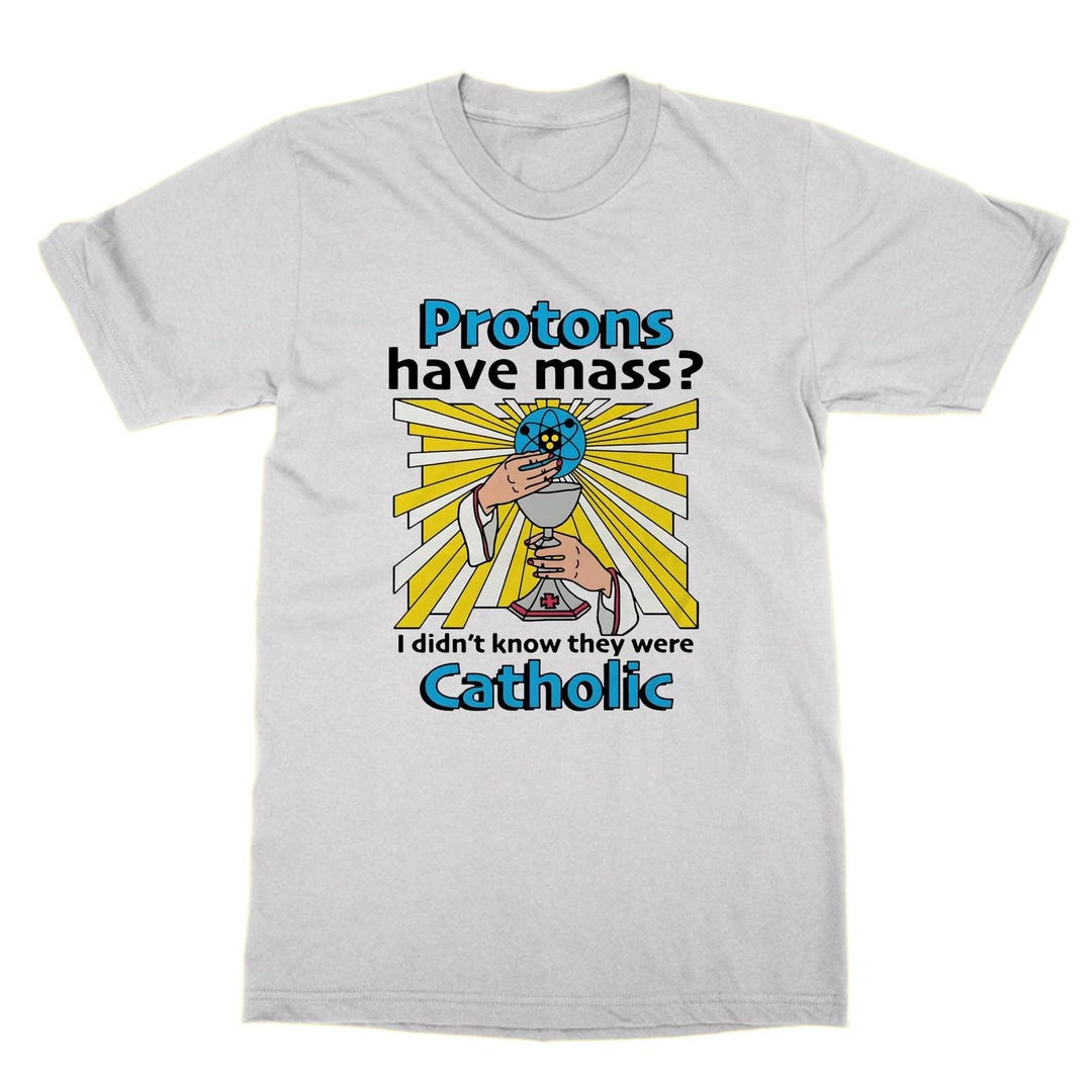 Protons Have Mass I Didn't Even Know They Were Catholic Funny Science T-Shirt - Unisex Gift For Women Men