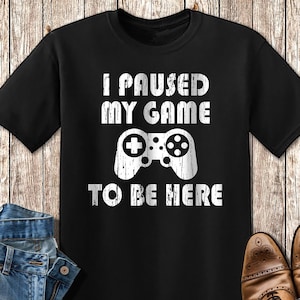 I Paused My Game To Here T-Shirt , Unisex Funny Birthday Video Game Controller Shirt , Gaming Gift TShirt for Nerd Geek Gamer
