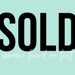 May include: A black and white graphic design with the word "SOLD" in large, bold letters. The text "someone found me first" is written in a smaller, cursive font below the word "SOLD".