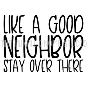 Like A Good Neighbor Stay Over There, Sarcastic Sayings, Sublimation, PNG, Digital File, 300DPI, Instant Download