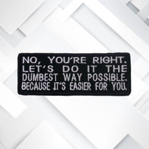 No You&#39;re Right Let&#39;s Do It the Dumbest Possible Way Embroidered Patch Iron On/Sew On Custom Emblem for Vest Clothing / Joke Funny Sarcastic