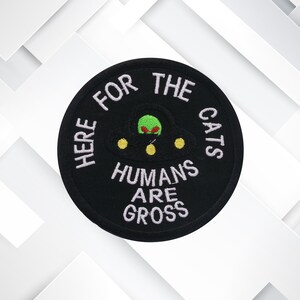 Here for the Cats, Humans Are Gross – Embroidered Iron-On/Sew-On Funny Alien Patch for Jackets, Vests, Backpacks, UFO Lovers, & Cat People