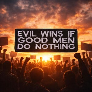 May include: A black patch with white embroidered text that reads "EVIL WINS IF GOOD MEN DO NOTHING." The patch is set against a backdrop of a crowd of people with raised fists and signs, under a fiery sunset.