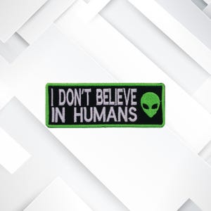 I Don’t Believe in Humans – Embroidered Iron-On/Sew-On Funny Alien Patch for Jackets, Vests, Clothing, Backpacks, UFO Gift, & Green Men Gear