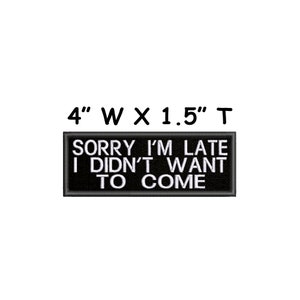 Puede incluir: Parche bordado en blanco y negro con el texto "Sorry I'm Late I Didn't Want To Come" sobre un fondo negro. El parche mide 10 cm de ancho por 3,8 cm de alto.