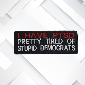 I have PTSD Pretty Tired of Stupid Democrats Embroidered Patch Iron On/Sew On Custom Name Emblem for Vest Jacket Clothing / Funny Sarcastic