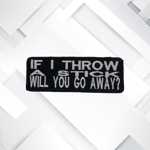 If I Throw A Stick Will You Go Away Embroidered Patch Iron-on / Sew-on Custom Applique, Funny Humor Sarcastic Emblem, Vest Jacket Clothing
