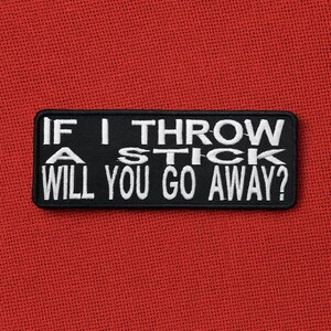 If I Throw A Stick Will You Go Away Patch/Iron-On Patch/Funny Sarcastic Humor Gifts/Embroidered Sew-On Applique for Vest Jacket Clothing