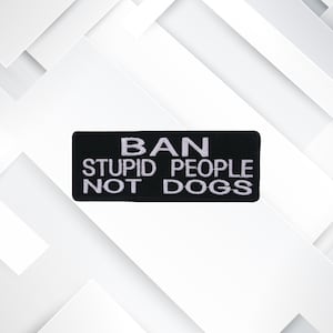 Ban Stupid People Not Dogs Patch – Funny Embroidered Iron-On Sew-On Dog Lover Humor Appliqué for Jackets, Vests, Bags & Clothing