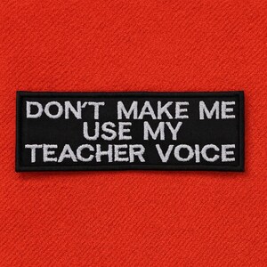 Don't Make Me Use My Teacher Voice Patch/Iron-On Patch/School Gift/Funny Humor/Embroidered Sew-On Applique for Clothing, Vest/Jacket, Bags