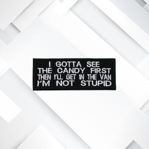 I Gotta See The Candy First Then I'll Get In The Van I'm Not Stupid Patch Embroidered DIY Iron On/Sew On Applique Jacket Jeans Clothing