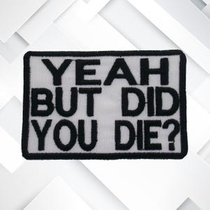 Yeah But Did You Die? Embroidered Iron-On Applique Decorative Badge Emblem Vest Jacket Clothing Uniform Cosplay Costume Gift Humor Sarcastic