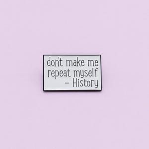 Don’t Make Me Repeat Myself Enamel Pin – History Quote Pin – Funny Gift for Teachers, Students, Activists – Educational Humor Badge