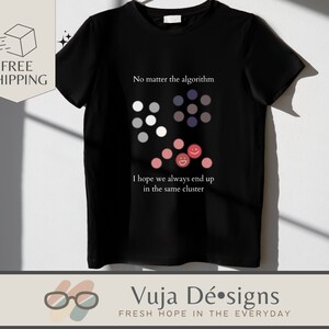 May include: Black t-shirt with a graphic design of a cluster of circles and smiley faces. The text "No matter the algorithm" and "I hope we always end up in the same cluster" is printed on the shirt.
