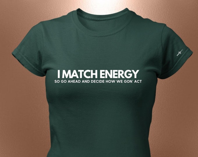I Match Energy So Go Ahead And Decide How We Gon’ Act T-Shirt