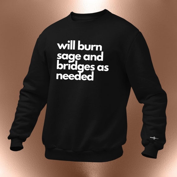 Will Burn Sage And Bridges As Needed Sweatshirt or Hoodie