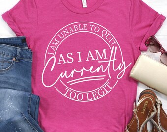 I Am Unable To Quit As I Am Currently Too Legit Shirt, Cool Mom Shirt, Can't Stop Won't Stop, Adulting, Funny Mom Shirt, Boss Babe Shirt