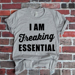 I Am Freaking Essential Shirt, I Am Essential, Nurse Shirt, Retail Personnel Shirt, Restaurant Staff Shirt, Healthcare Provider Shirt