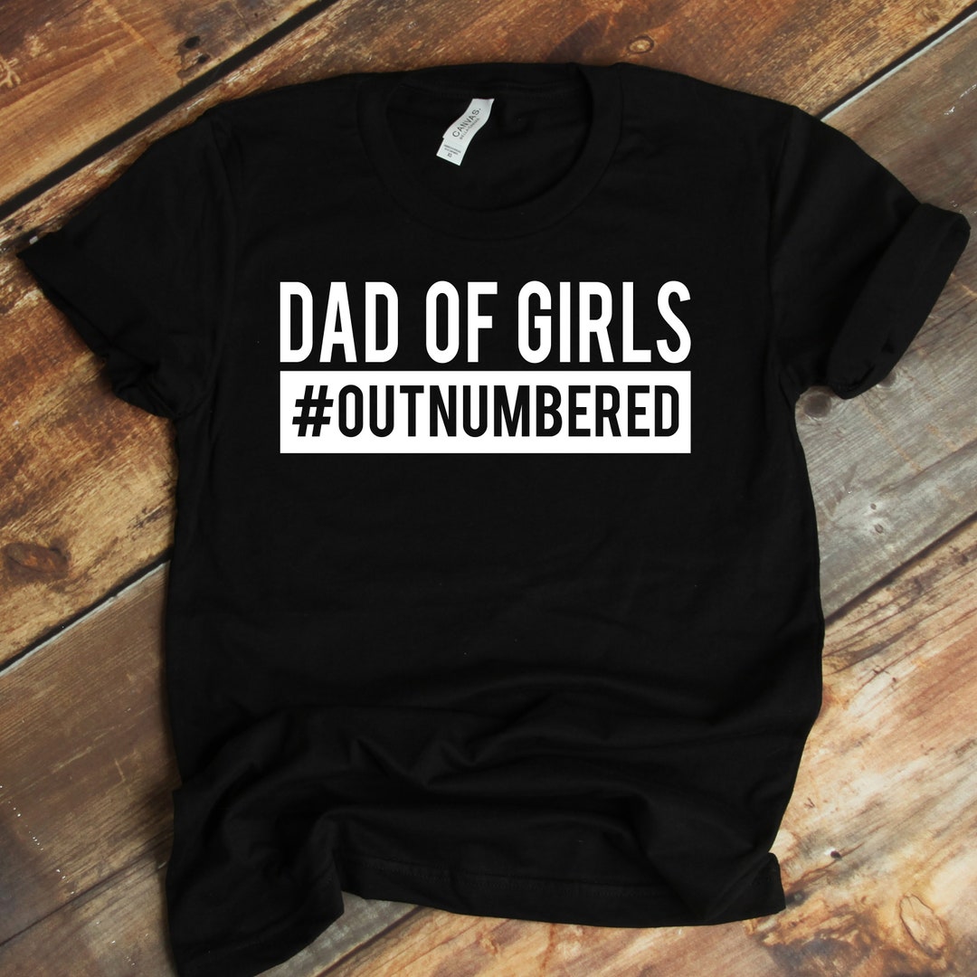 Dad of Girls Shirt Girl Dad Shirt Outnumbered Dad of Girls Etsy
