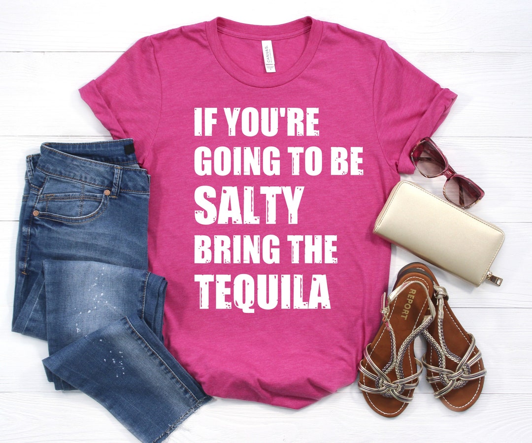 If You're Going to Be Salty Bring the Tequila Shirt, Funny Shirt ...