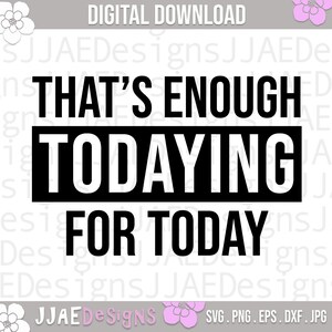 That&#39;s Enough Todaying for Today svg| funny quote svg | funny sayings svg | procrastinating svg, eps, dxf, png, jpg INSTANT DOWNLOAD