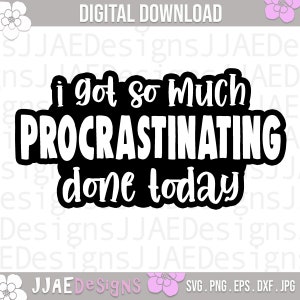May include: Black and white graphic design with the text "i got so much procrastinating done today".