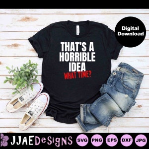 Funny Quote svg | That&#39;s a Horrible Idea, what time svg | funny sayings svg | sarcasm svg | sarcastic funny shirt svg, eps, dxf, png, jpg