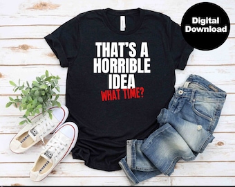Funny Quote svg | That's a Horrible Idea, what time svg | funny sayings svg | sarcasm svg | sarcastic funny shirt svg, eps, dxf, png, jpg