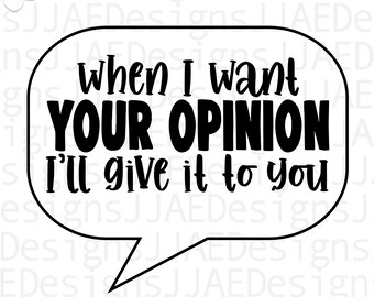 When I want your opinion, I'll give it to you svg| funny quote svg | funny sayings svg | sarcasm svg eps, dxf, png, jpg INSTANT DOWNLOAD