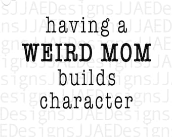 Having a weird mom builds character svg, funny mom svg, Mother svg, mom life svg mommy svg, dxf, png, eps, jpg, instant download cut file
