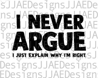 I Never Argue, I just explain why Im Right svg | funny saying svg | funny shirt svg | sarcasm mom life svg, eps, png, dxf, jpg | cut files