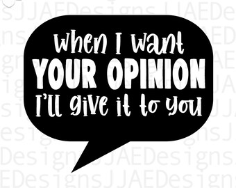 When I want your opinion, I'll give it to you svg| funny quote svg | funny sayings svg | sarcasm svg eps, dxf, png, jpg INSTANT DOWNLOAD
