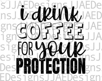 I drink Coffee for your Protection svg | coffee svg | funny coffee quote svg | coffee drinker svg, eps, dxf, png, jpg INSTANT DOWNLOAD