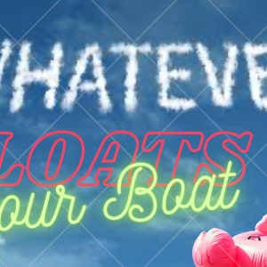 Whatever Floats your Boat